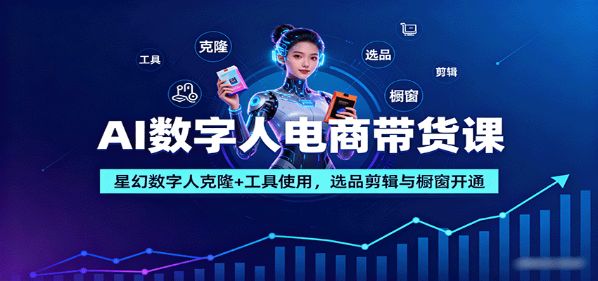 AI数字人电商带货课:星幻数字人克隆+工具使用,选品剪辑与橱窗开通-59网创