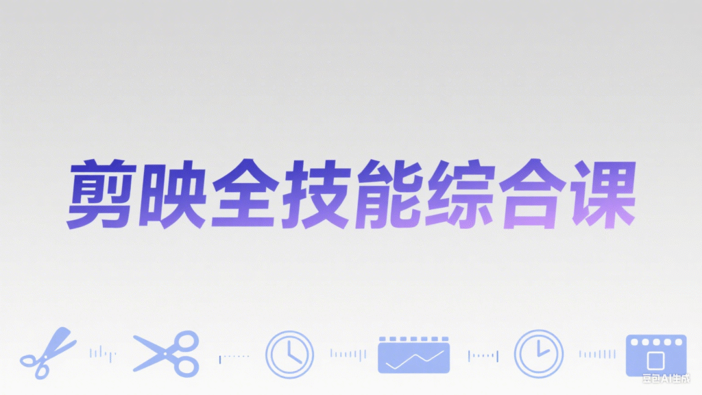 剪映全技能综合课：从剪辑到特效，案例拆解，全流程闭环-59网创