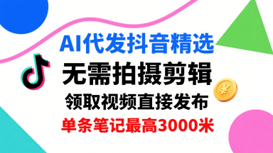 AI代发抖音精选，领取视频直接发布，单号每天领取3条，单条笔记最高3k，无需拍摄剪辑，懒人福利-59网创