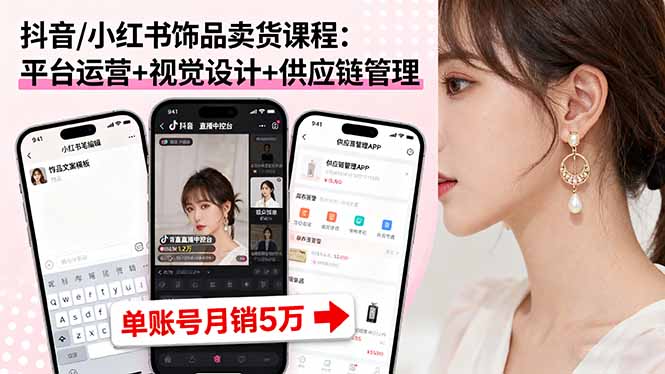 抖音/小红书饰品卖货课程:平台运营+视觉设计+供应链管理,单账号月销5万-59网创