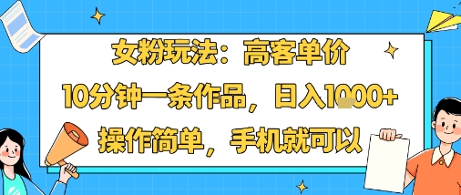女粉玩法：高客单价，10分钟一条作品，日入1k+操作简单，手机就可以-59网创