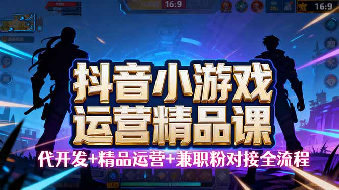【抖音小游戏精品运营课】小白也可以操作，从0开始学小游戏运营，操作...-59网创