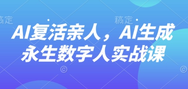 AI“复活”亲人，AI生成永生数字人实战课-59网创