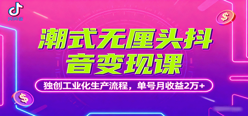 潮式无厘头抖音变现课，独创工业化生产流程，单号月收益2万+-59网创
