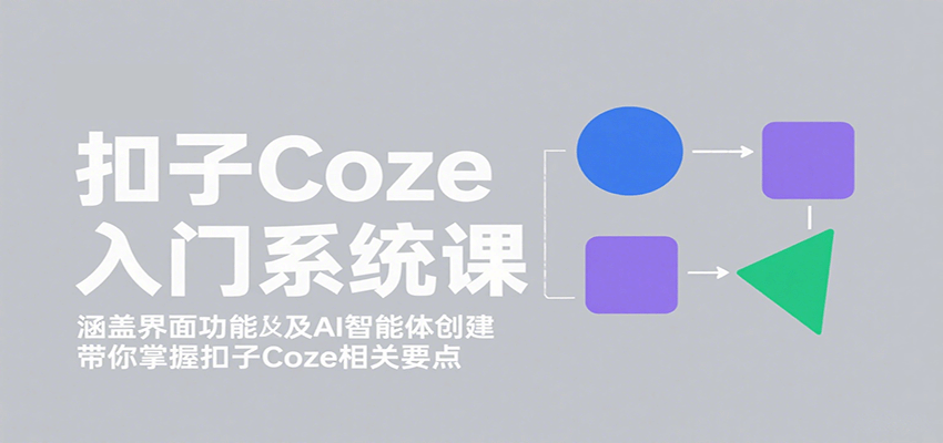 扣子Coze入门系统课：涵盖界面功能及AI智能体创建，带你掌握扣子Coze相关要点-59网创
