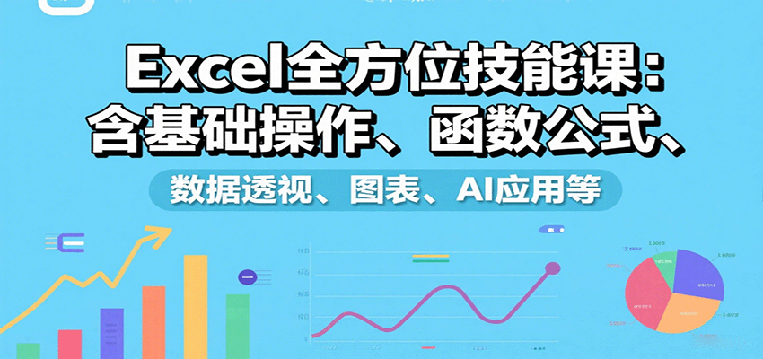 Excel全方位技能课：含基础操作、函数公式、数据透视、图表、AI应用等-59网创