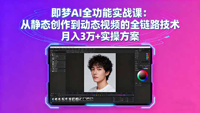 即梦AI全功能实战课：从静态创作到动态视频的全链路技术 月入3万+实操方案-59网创