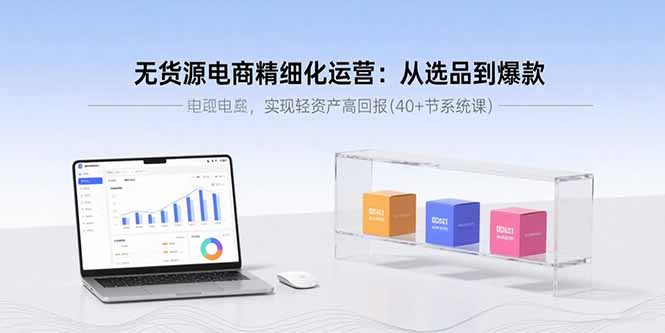 无货源电商精细化运营:从选品到爆款,实现轻资产高回报(40+节系统课-59网创