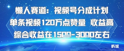 懒人赛道:视频号分成计划单条视频120W点赞量 收益高综合收益在1.5K左右-59网创