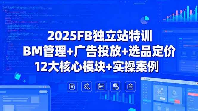 2025FB独立站特训，BM管理+广告投放+选品定价，12大核心模块+实操案例-59网创