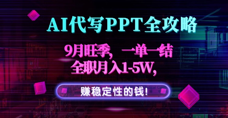 AI代写PPT全攻略，9月旺季，一单一结，全职月入1-5W，赚稳定性的钱！-59网创