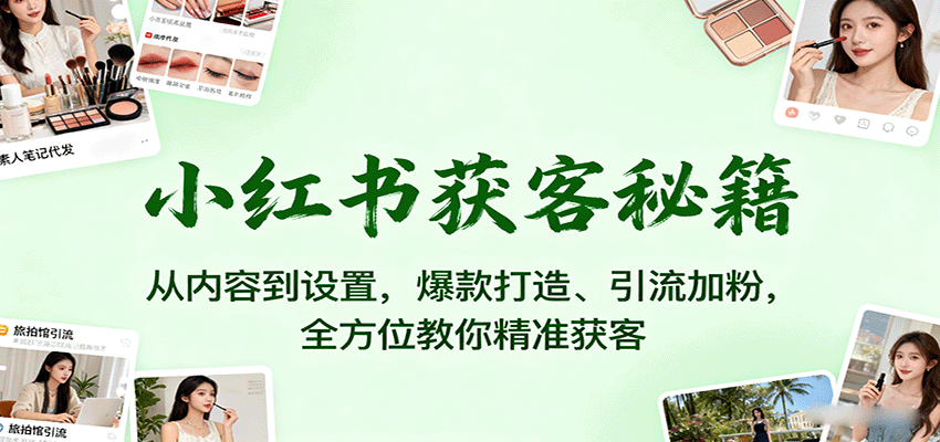 小红书获客秘籍：从内容到设置，爆款打造、引流加粉，全方位教你精准获客-59网创