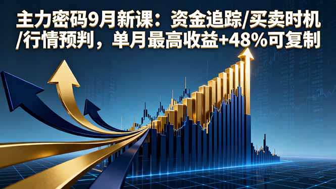 主力密码9月新课：资金追踪/买卖时机/行情预判，单月最高收益+48%可复制-59网创