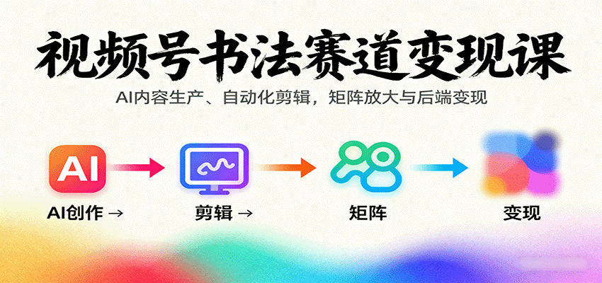 视频号书法赛道变现课:AI内容生产、自动化剪辑,矩阵放大与后端变现-59网创