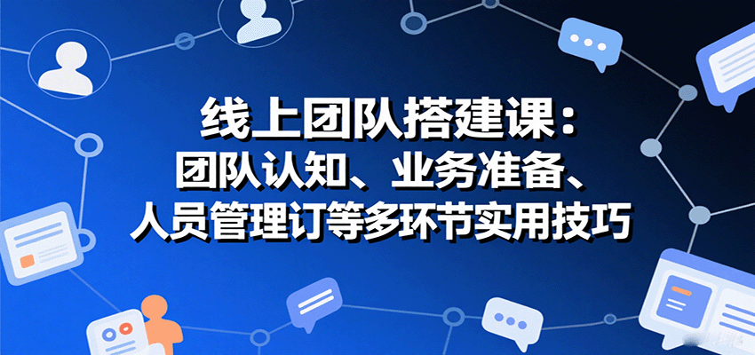 线上团队搭建课：团队认知、业务准备、人员管理、协议签订等多环节实用技巧-59网创