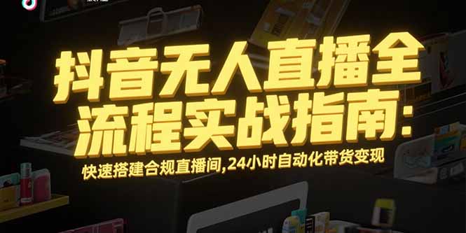 抖音无人直播全流程实战指南：快速搭建合规直播间，24小时自动化带货变现-59网创