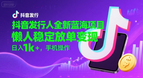 抖音发行人全新蓝海项目,懒人稳定放单变现,,日入1k+,手机操作【揭秘】-59网创