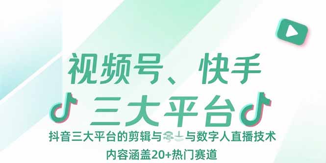 视频号、快手、抖音三大平台的剪辑与数字人直播技术,内容涵盖20+热门赛道-59网创