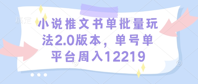 小说推文书单批量玩法2.0版本，单号单平台周入12219-59网创