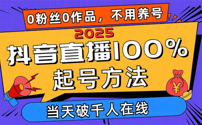 2025抖音直播100%起号方法，0粉丝0作品当天破千人在线 可配合多种变现方式-59网创