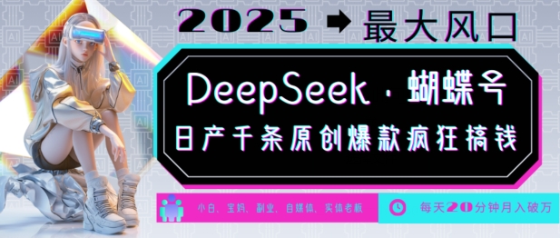 DeepSeek+蝴蝶号,2025年最大风口,日产千条原创爆款,轻松月入破W-59网创
