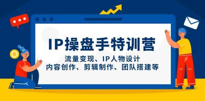 IP流量操盘手线上训练营，流量变现、IP人物设计、内容创作、剪辑、团队搭建等(更新)-59网创