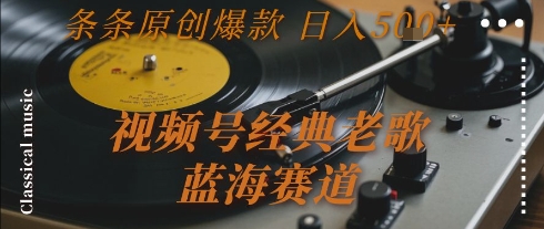 视频号经典老歌，蓝海赛道，日入5张+ 条条原创爆款【揭秘】-59网创