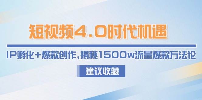 短视频4.0时代机遇：IP孵化+爆款创作，揭秘1500w流量爆款方法论-59网创