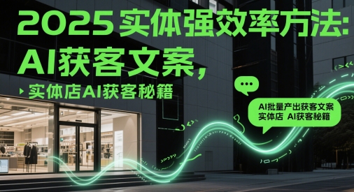 2025实体强效率方法：AI批量产出获客文案，实体店AI获客秘籍-59网创