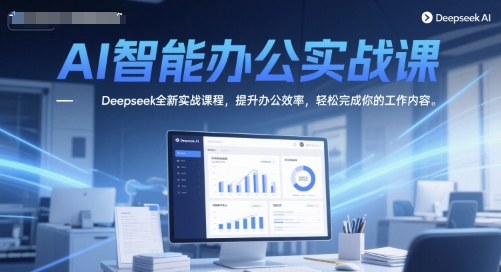 AI智能办公实战课,Deepseek全新实战课程,提升办公效率,轻松完成你的工作内容-59网创
