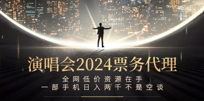 演唱会2024票务代理，全网低价资源在手，一部手机日入两千不是空谈-59网创