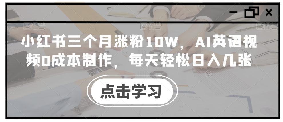 小红书三个月涨粉10W,AI英语视频0成本制作,每天轻松日入几张【揭秘】-59网创
