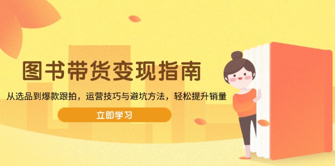 图书带货变现指南，从选品到爆款跟拍，运营技巧与避坑方法，轻松提升销量-59网创