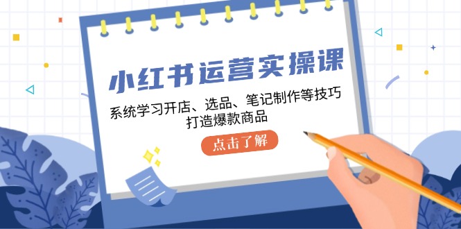 小红书运营实操课，系统学习开店、选品、笔记制作等技巧，打造爆款商品-59网创