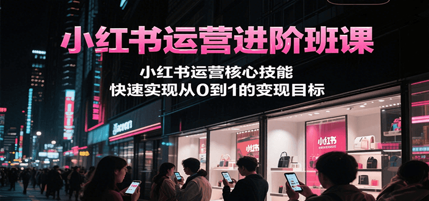 小红书运营进阶班课,小红书运营核心技能,快速实现从0到1的变现目标-59网创