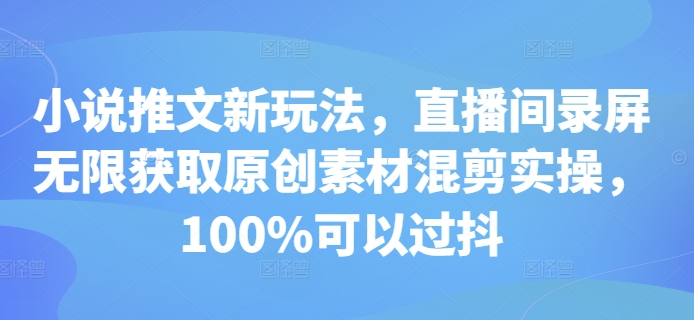 小说推文新玩法，直播间录屏无限获取原创素材混剪实操，100%可以过抖-59网创