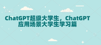 ChatGPT超级大学生，ChatGPT 应用场景大学生学习篇-59网创