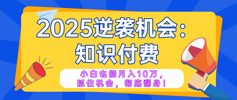 2025逆袭项目——知识付费，小白也能月入10万年入百万，抓住机会彻底翻…-59网创