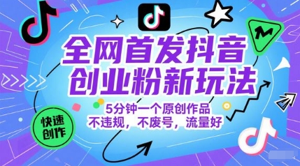 全网首发抖音创业粉新玩法，5分钟一个原创作品，不违规，不废号，流量好-59网创