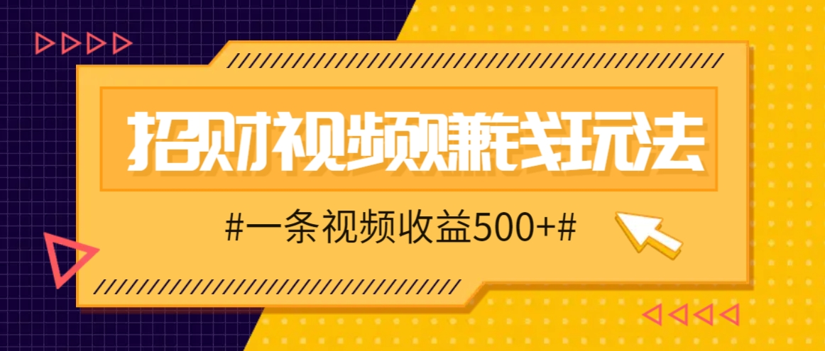 招财视频赚钱玩法，一条视频收益500+，零门槛小白也能学会-59网创