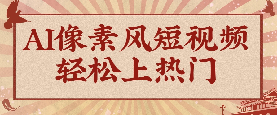 爆火1000万！AI像素风短视频制作方法，轻松上热门收割流量！完整保姆级教程！-59网创