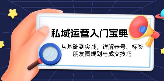 私域运营入门宝典：从基础到实战，详解养号、标签、朋友圈规划与成交技巧-59网创