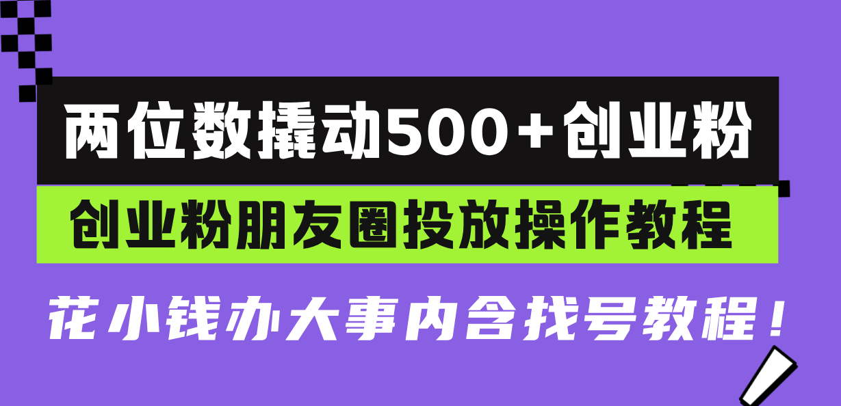 两位数撬动500+创业粉，创业粉朋友圈投放操作教程，花小钱办大事内含找…-59网创