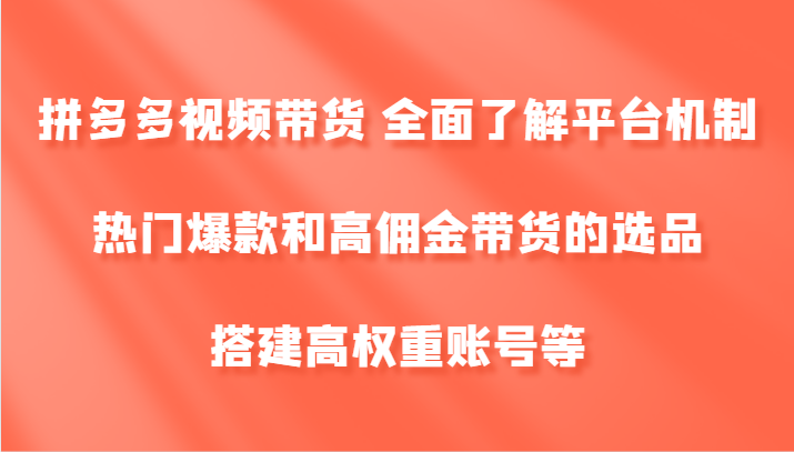 拼多多视频带货 全面了解平台机制、热门爆款和高佣金带货的选品，搭建高权重账号等-59网创