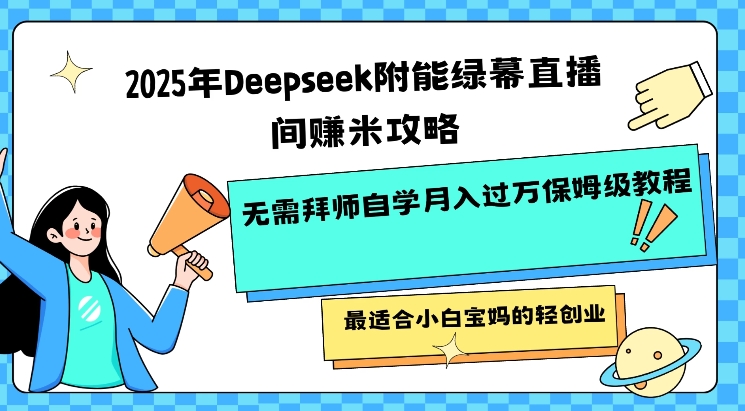 2025年Deepseek附能绿幕直播间挣米攻略无需拜师自学月入过W保姆级教程,最适合小白宝妈的轻创业-59网创