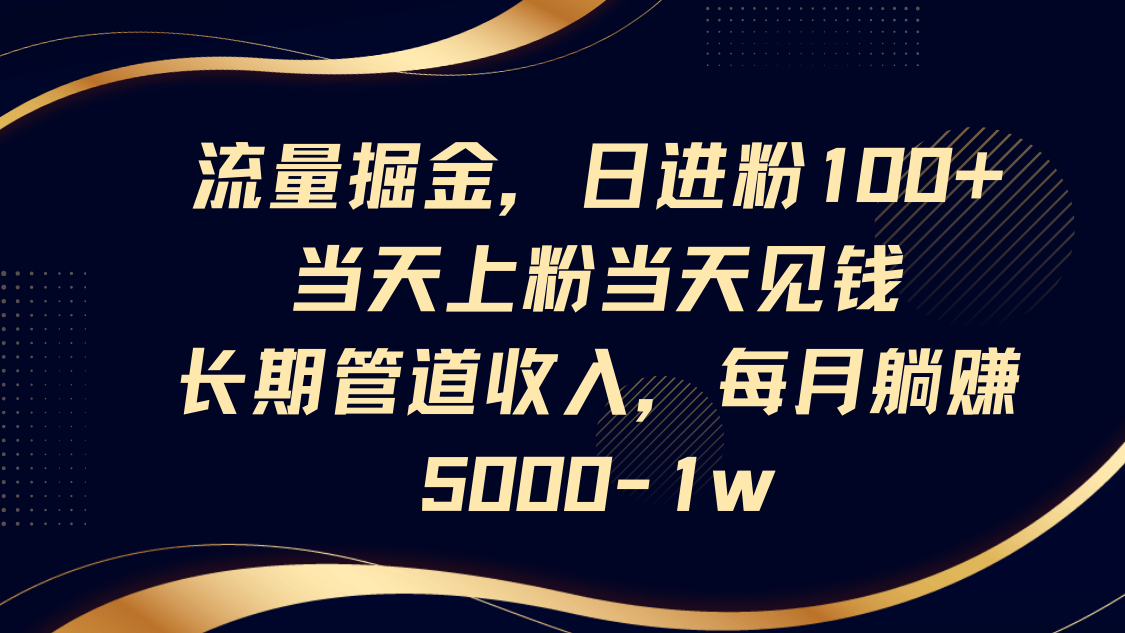 流量掘金，日进粉100+,当天上粉当天见钱，长期管道收入，每月躺赚5000-1w-59网创