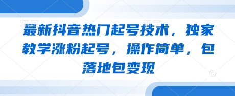 最新抖音热门起号技术，独家教学涨粉起号，操作简单，包落地包变现-59网创