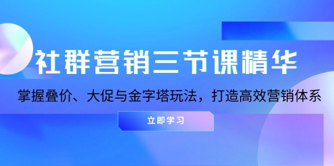 社群营销三节课精华：掌握叠价、大促与金字塔玩法，打造高效营销体系-59网创