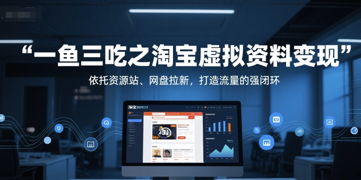 一鱼三吃之淘宝虚拟资料变现，依托资源站、网盘拉新，打造流量的强闭环-59网创