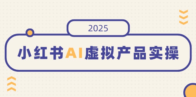 小红书AI虚拟产品实操，开店、发布、提高销量，细节决定成败，月入5位数-59网创
